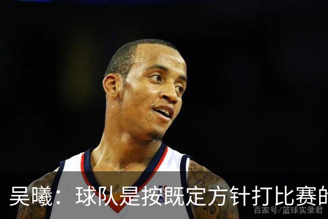 吴曦：球队是按既定方针打比赛的 希望能完成小组出线的首要目标