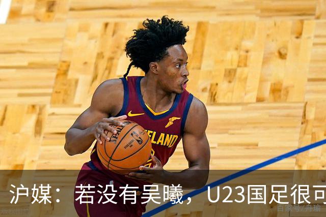 沪媒:若没有吴曦,U23国足很可能阴沟翻船 中国莫德里奇名副其实