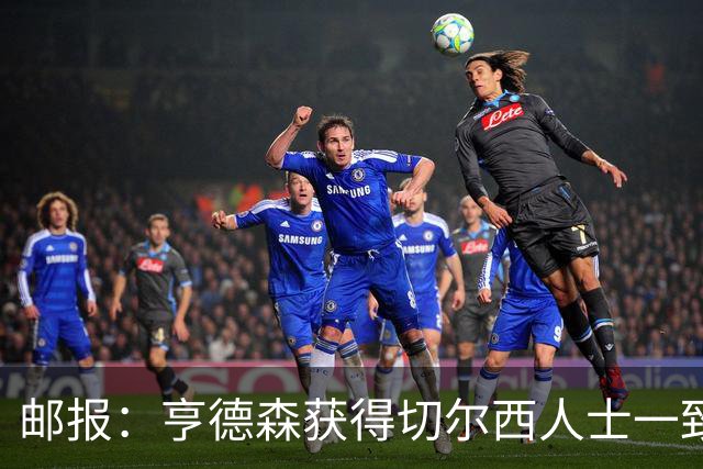 邮报：亨德森获得切尔西人士一致赞誉 加纳乔恐怕难以被买断